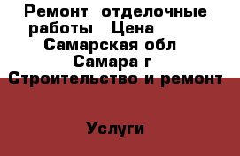 Ремонт, отделочные работы › Цена ­ 500 - Самарская обл., Самара г. Строительство и ремонт » Услуги   